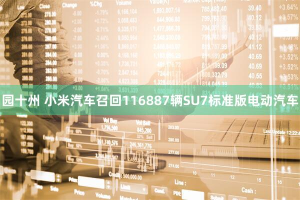 园十州 小米汽车召回116887辆SU7标准版电动汽车