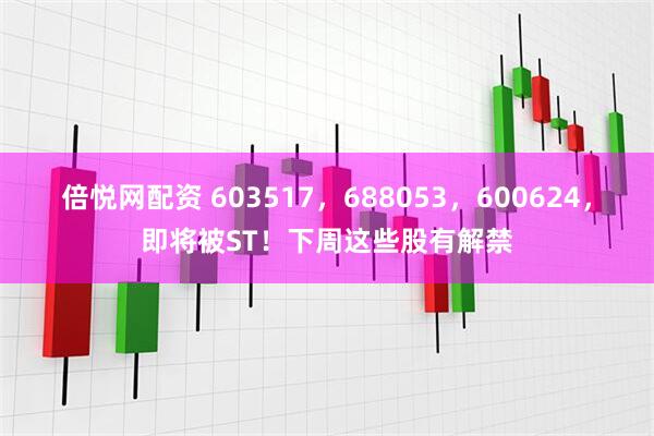 倍悦网配资 603517，688053，600624，即将被ST！下周这些股有解禁