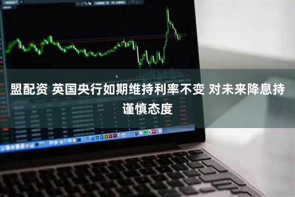 盟配资 英国央行如期维持利率不变 对未来降息持谨慎态度