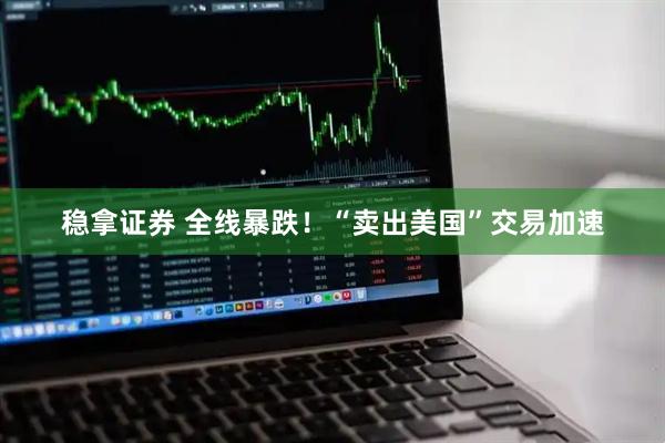 稳拿证券 全线暴跌！“卖出美国”交易加速