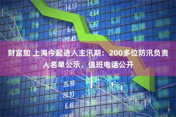 财富加 上海今起进入主汛期：200多位防汛负责人名单公示，值班电话公开