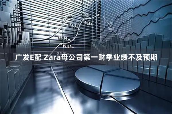 广发E配 Zara母公司第一财季业绩不及预期