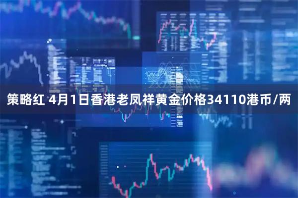策略红 4月1日香港老凤祥黄金价格34110港币/两