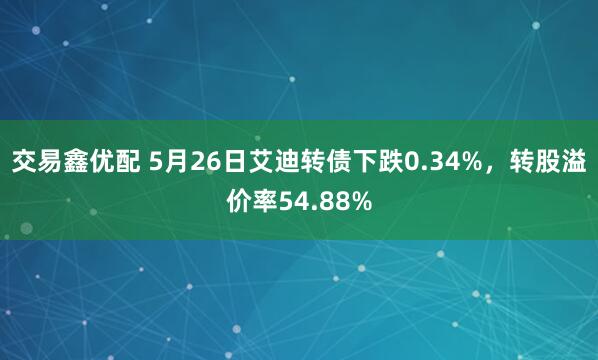 交易鑫优配 5月26日艾迪转债下跌0.34%，转股溢价率54.88%
