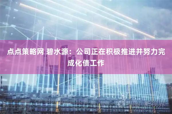 点点策略网 碧水源：公司正在积极推进并努力完成化债工作