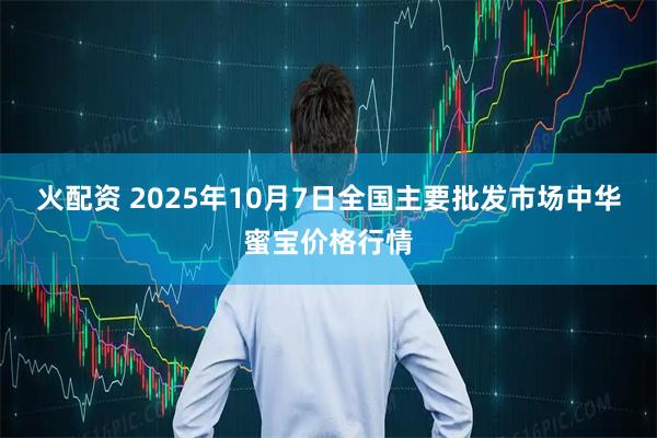 火配资 2025年10月7日全国主要批发市场中华蜜宝价格行情