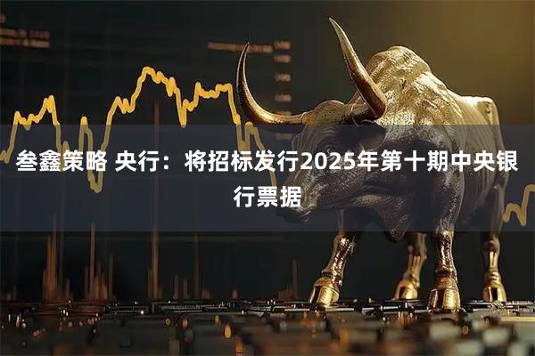 叁鑫策略 央行：将招标发行2025年第十期中央银行票据