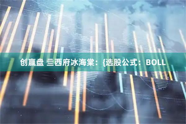 创赢盘 亖西府冰海棠：{选股公式：BOLL