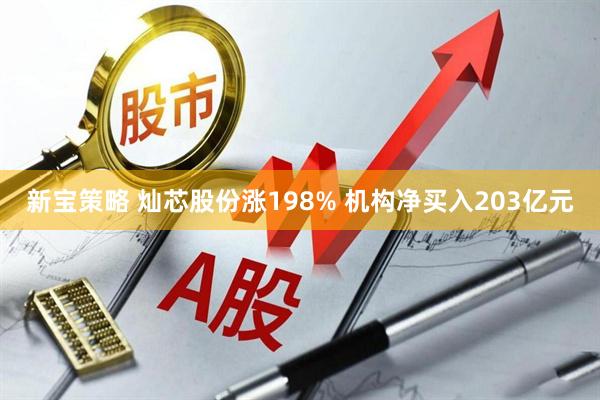 新宝策略 灿芯股份涨198% 机构净买入203亿元