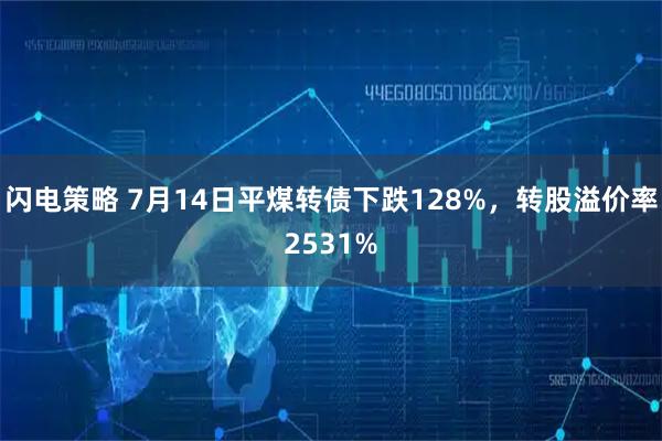 闪电策略 7月14日平煤转债下跌128%，转股溢价率2531%