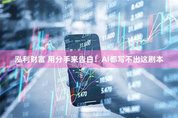 泓利财富 用分手来告白！AI都写不出这剧本