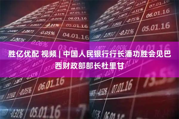 胜亿优配 视频 | 中国人民银行行长潘功胜会见巴西财政部部长杜里甘